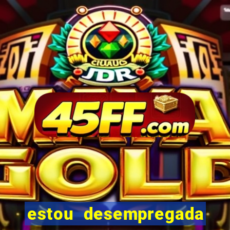 estou desempregada o que fazer para ganhar dinheiro 2024